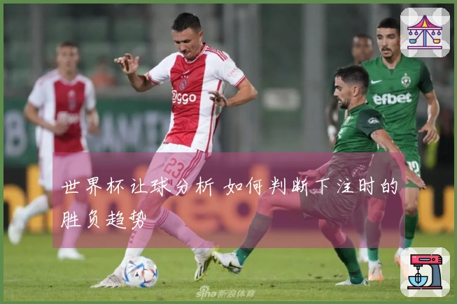 世界杯让球分析 如何判断下注时的胜负趋势