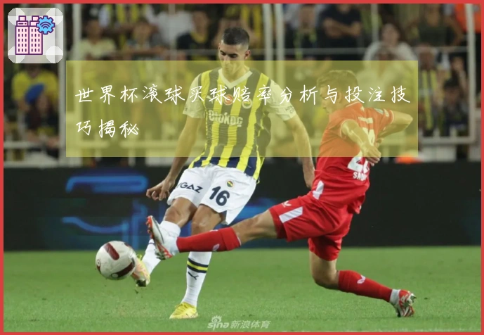 世界杯滚球买球赔率分析与投注技巧揭秘
