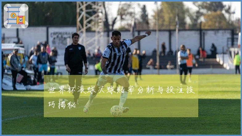 世界杯滚球买球赔率分析与投注技巧揭秘