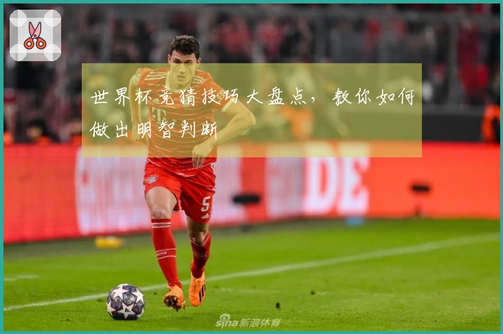 世界杯竞猜技巧大盘点，教你如何做出明智判断