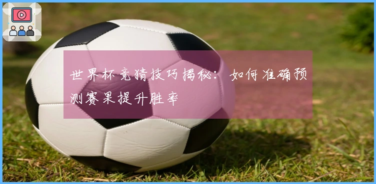 世界杯竞猜技巧揭秘：如何准确预测赛果提升胜率