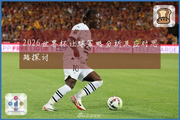 2026世界杯让球策略分析及应对思路探讨