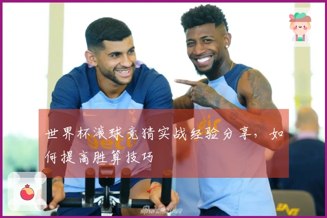 世界杯滚球竞猜实战经验分享，如何提高胜算技巧