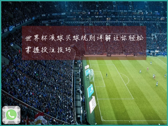 世界杯滚球买球规则详解让你轻松掌握投注技巧