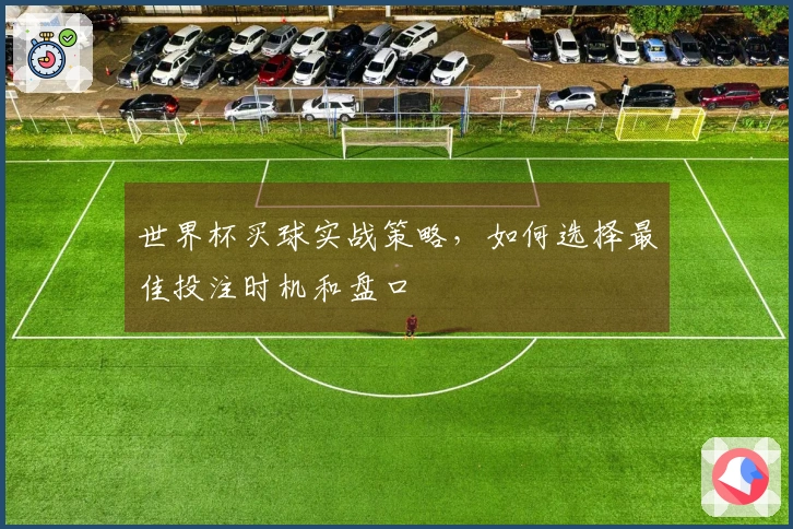 世界杯买球实战策略，如何选择最佳投注时机和盘口